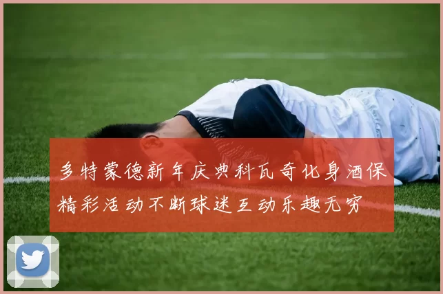 多特蒙德新年庆典科瓦奇化身酒保精彩活动不断球迷互动乐趣无穷