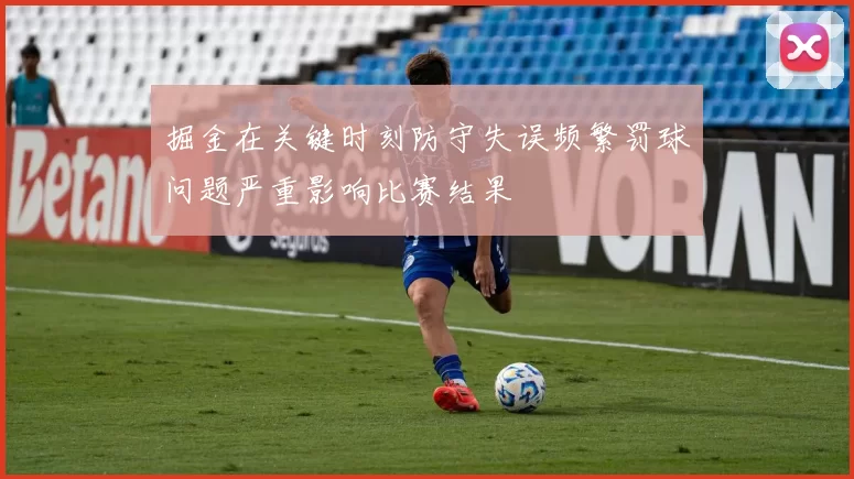 掘金在关键时刻防守失误频繁罚球问题严重影响比赛结果