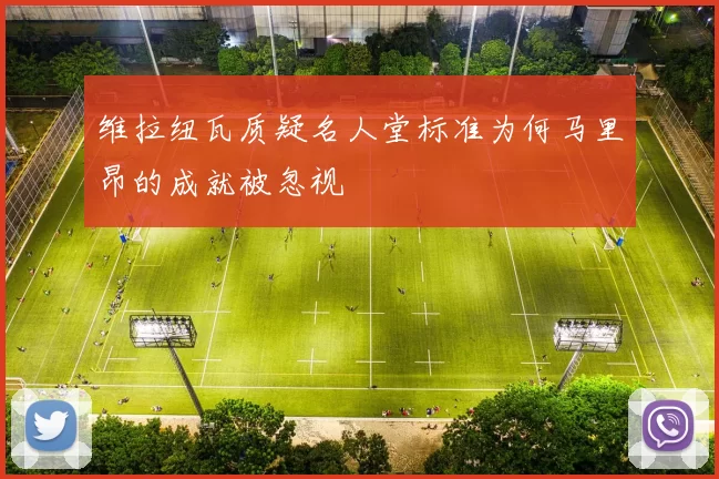维拉纽瓦质疑名人堂标准为何马里昂的成就被忽视
