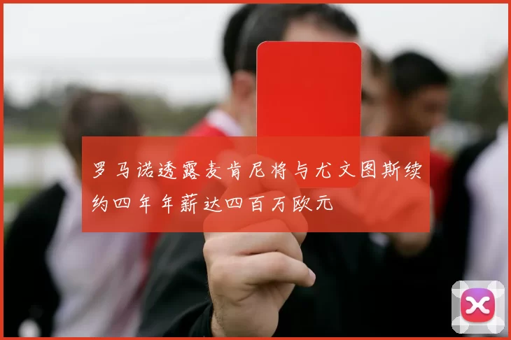 罗马诺透露麦肯尼将与尤文图斯续约四年年薪达四百万欧元