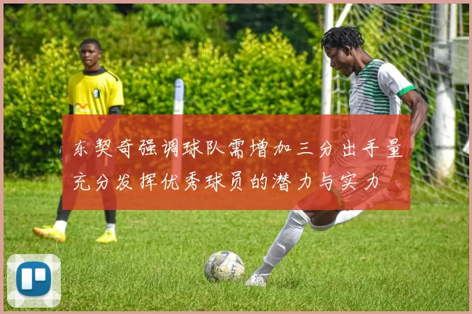 东契奇强调球队需增加三分出手量充分发挥优秀球员的潜力与实力