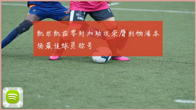 凯尔凯兹零封加助攻荣膺利物浦本场最佳球员称号