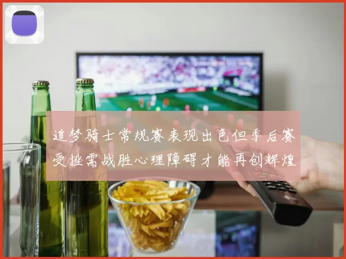 追梦骑士常规赛表现出色但季后赛受挫需战胜心理障碍才能再创辉煌