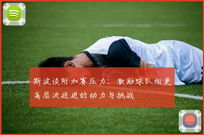 斯波谈附加赛压力：激励球队向更高层次迈进的动力与挑战