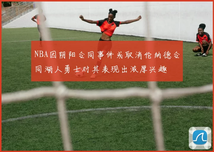NBA因阴阳合同事件或取消伦纳德合同湖人勇士对其表现出浓厚兴趣