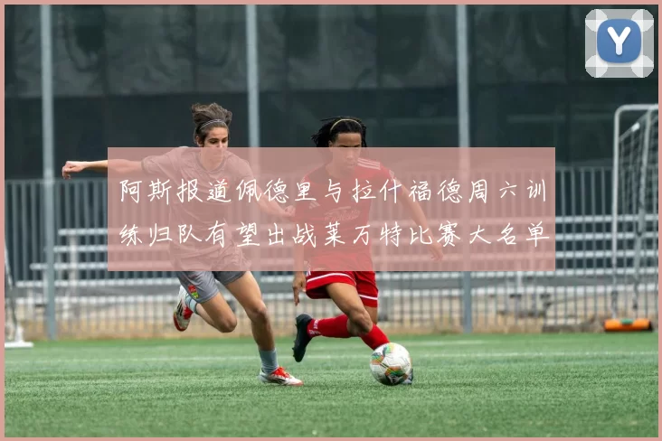 阿斯报道佩德里与拉什福德周六训练归队有望出战莱万特比赛大名单